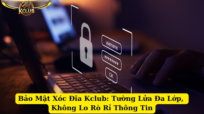 bảo mật xóc đĩa kclub tường lửa đa lớp, không lo rò rỉ thông tin