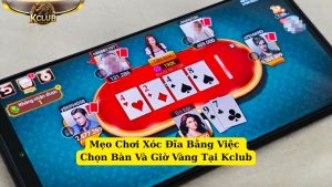 mẹo chơi xóc đĩa bằng việc chọn bàn và giờ vàng tại kclub